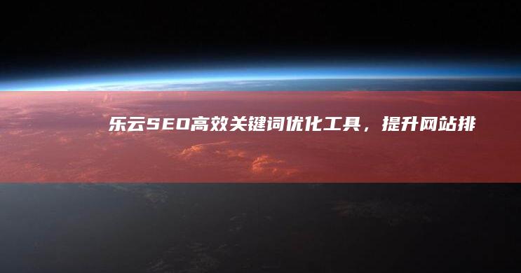 乐云SEO：高效关键词优化工具，提升网站排名与流量